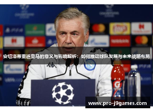 安切洛蒂重返皇马的意义与影响解析：如何推动球队发展与未来战略布局
