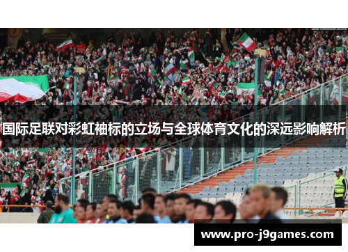 国际足联对彩虹袖标的立场与全球体育文化的深远影响解析