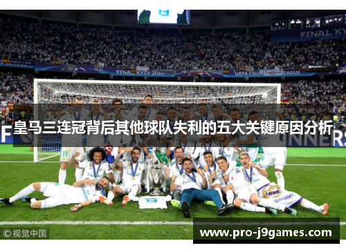 皇马三连冠背后其他球队失利的五大关键原因分析 皇马三连冠背后其他球队失利的五大关键原因分析