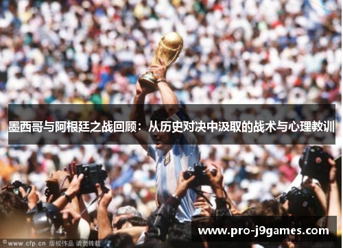 墨西哥与阿根廷之战回顾：从历史对决中汲取的战术与心理教训