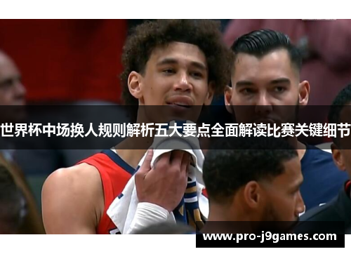 世界杯中场换人规则解析五大要点全面解读比赛关键细节