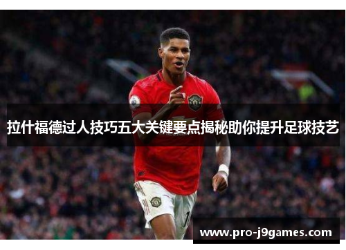 拉什福德过人技巧五大关键要点揭秘助你提升足球技艺
