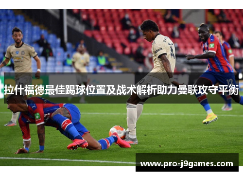 拉什福德最佳踢球位置及战术解析助力曼联攻守平衡