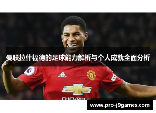 曼联拉什福德的足球能力解析与个人成就全面分析