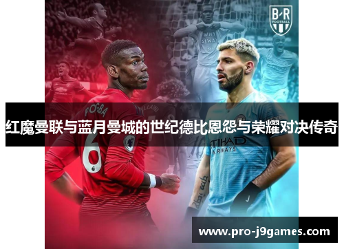 红魔曼联与蓝月曼城的世纪德比恩怨与荣耀对决传奇 红魔曼联与蓝月曼城的世纪德比恩怨与荣耀对决传奇