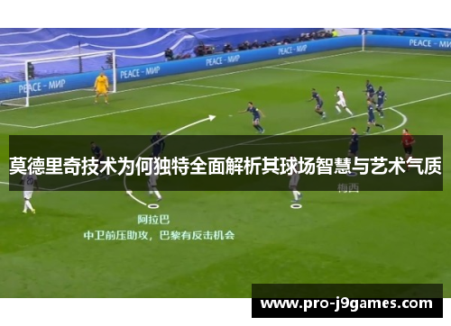 莫德里奇技术为何独特全面解析其球场智慧与艺术气质