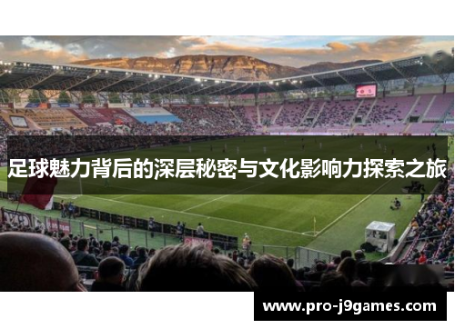 足球魅力背后的深层秘密与文化影响力探索之旅