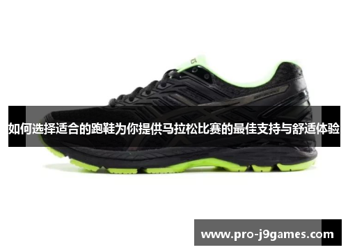 如何选择适合的跑鞋为你提供马拉松比赛的最佳支持与舒适体验