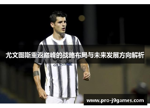 尤文图斯重返巅峰的战略布局与未来发展方向解析