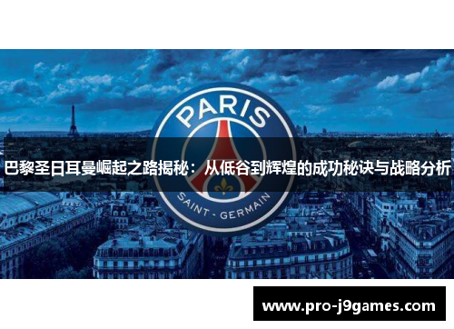 巴黎圣日耳曼崛起之路揭秘:从低谷到辉煌的成功秘诀与战略分析 巴黎圣日耳曼崛起之路揭秘:从低谷到辉煌的成功秘诀与战略分析