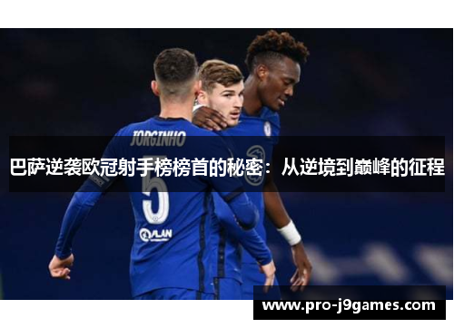 巴萨逆袭欧冠射手榜榜首的秘密:从逆境到巅峰的征程 巴萨逆袭欧冠射手榜榜首的秘密:从逆境到巅峰的征程