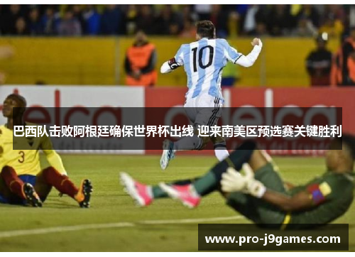 巴西队击败阿根廷确保世界杯出线 迎来南美区预选赛关键胜利