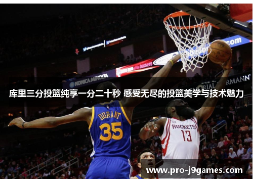 库里三分投篮纯享一分二十秒 感受无尽的投篮美学与技术魅力
