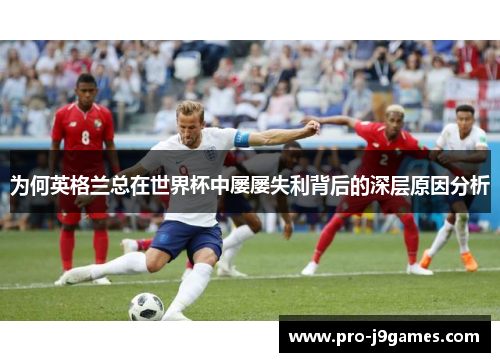 为何英格兰总在世界杯中屡屡失利背后的深层原因分析