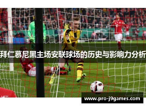 拜仁慕尼黑主场安联球场的历史与影响力分析