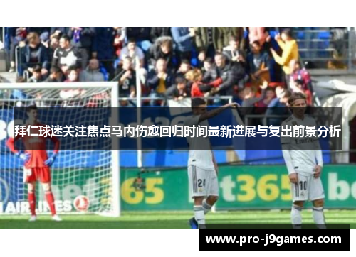 拜仁球迷关注焦点马内伤愈回归时间最新进展与复出前景分析 拜仁球迷关注焦点马内伤愈回归时间最新进展与复出前景分析