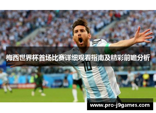 梅西世界杯首场比赛详细观看指南及精彩前瞻分析 梅西世界杯首场比赛详细观看指南及精彩前瞻分析