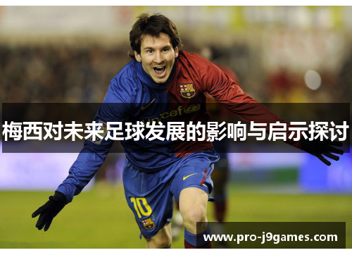梅西对未来足球发展的影响与启示探讨 梅西对未来足球发展的影响与启示探讨