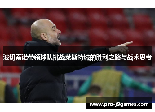波切蒂诺带领球队挑战莱斯特城的胜利之路与战术思考 波切蒂诺带领球队挑战莱斯特城的胜利之路与战术思考