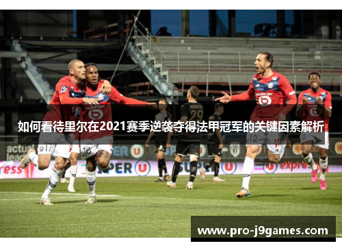 如何看待里尔在2021赛季逆袭夺得法甲冠军的关键因素解析 如何看待里尔在2021赛季逆袭夺得法甲冠军的关键因素解析