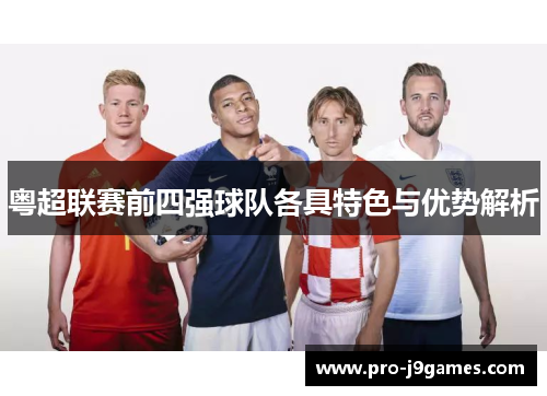 粤超联赛前四强球队各具特色与优势解析 粤超联赛前四强球队各具特色与优势解析