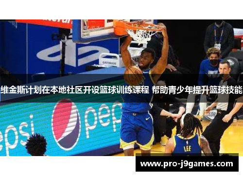 维金斯计划在本地社区开设篮球训练课程 帮助青少年提升篮球技能 维金斯计划在本地社区开设篮球训练课程 帮助青少年提升篮球技能