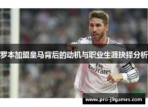 罗本加盟皇马背后的动机与职业生涯抉择分析
