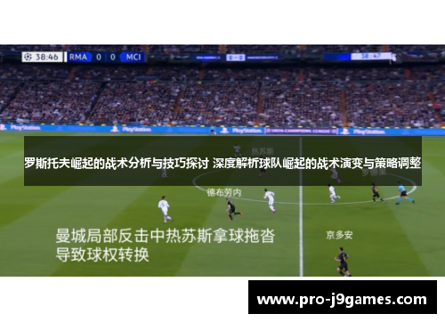 罗斯托夫崛起的战术分析与技巧探讨 深度解析球队崛起的战术演变与策略调整 罗斯托夫崛起的战术分析与技巧探讨 深度解析球队崛起的战术演变与策略调整