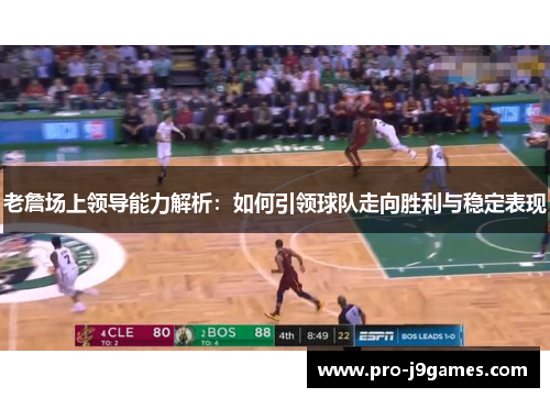 老詹场上领导能力解析:如何引领球队走向胜利与稳定表现 老詹场上领导能力解析:如何引领球队走向胜利与稳定表现