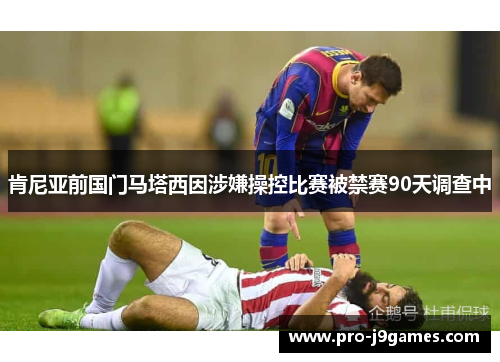 肯尼亚前国门马塔西因涉嫌操控比赛被禁赛90天调查中