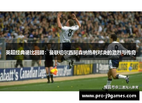 英超经典德比回顾：曼联切尔西阿森纳热刺对决的激烈与传奇
