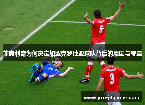 菲奥利奇为何决定加盟克罗地亚球队背后的原因与考量