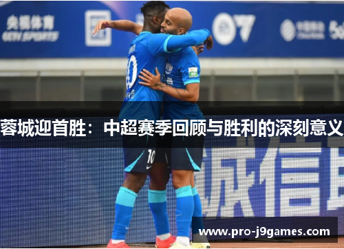 蓉城迎首胜:中超赛季回顾与胜利的深刻意义 蓉城迎首胜:中超赛季回顾与胜利的深刻意义