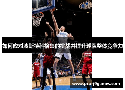 如何应对波斯特科格鲁的挑战并提升球队整体竞争力 如何应对波斯特科格鲁的挑战并提升球队整体竞争力