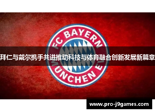 拜仁与戴尔携手共进推动科技与体育融合创新发展新篇章