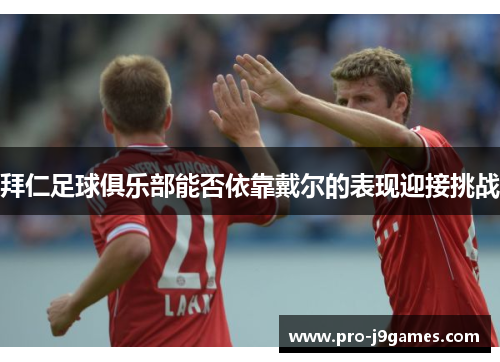 拜仁足球俱乐部能否依靠戴尔的表现迎接挑战 拜仁足球俱乐部能否依靠戴尔的表现迎接挑战