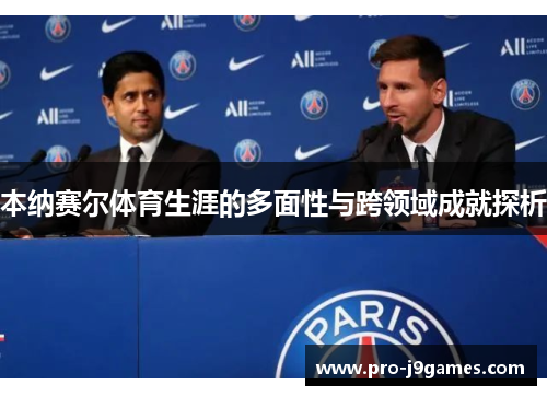 本纳赛尔体育生涯的多面性与跨领域成就探析 本纳赛尔体育生涯的多面性与跨领域成就探析
