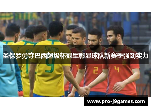 圣保罗勇夺巴西超级杯冠军彰显球队新赛季强劲实力