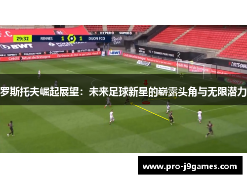 罗斯托夫崛起展望：未来足球新星的崭露头角与无限潜力