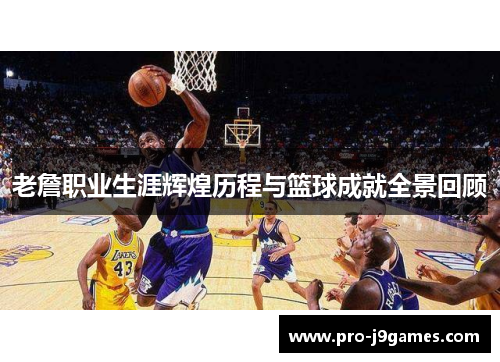 老詹职业生涯辉煌历程与篮球成就全景回顾