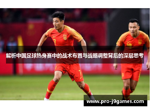 解析中国足球热身赛中的战术布置与战略调整背后的深层思考